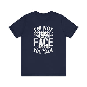 I'm Not Responsible For What My Face Does When You Talk - Funny Sarcastic Remark Typography Tee Shirt