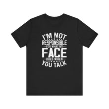 Load image into Gallery viewer, I&#39;m Not Responsible For What My Face Does When You Talk - Funny Sarcastic Remark Typography Tee Shirt