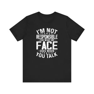 I'm Not Responsible For What My Face Does When You Talk - Funny Sarcastic Remark Typography Tee Shirt