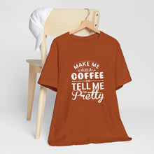 Load image into Gallery viewer, Make Me Coffee And Tell Me I&#39;m Pretty Tee Shirt