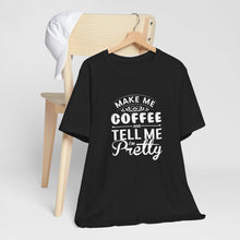 Load image into Gallery viewer, Make Me Coffee And Tell Me I&#39;m Pretty Tee Shirt