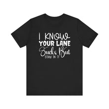 Load image into Gallery viewer, I Know Your Lane Sucks But Stay In It - Sarcastic Quote Tee Shirt