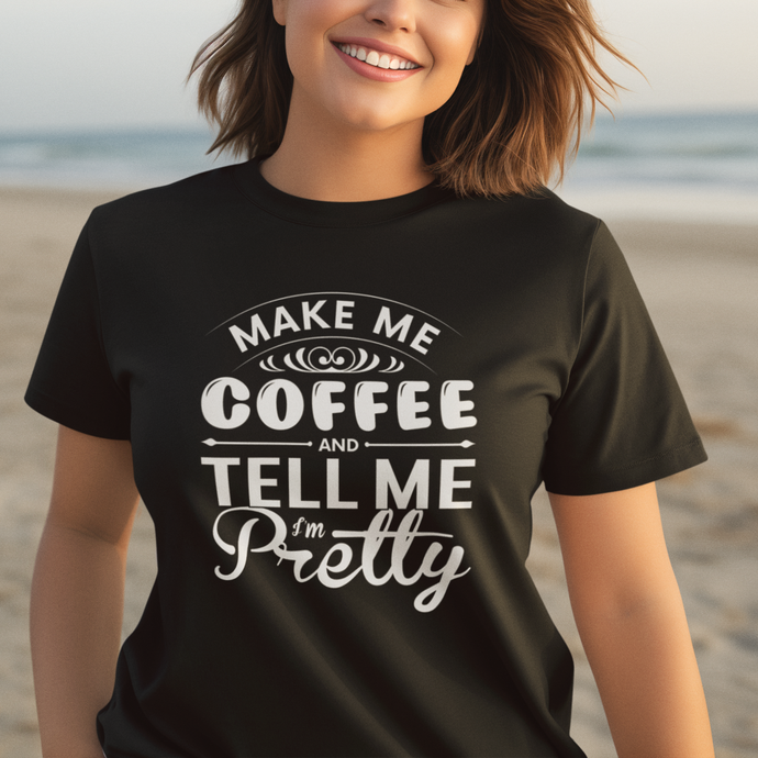 Make Me Coffee And Tell Me I'm Pretty Tee Shirt