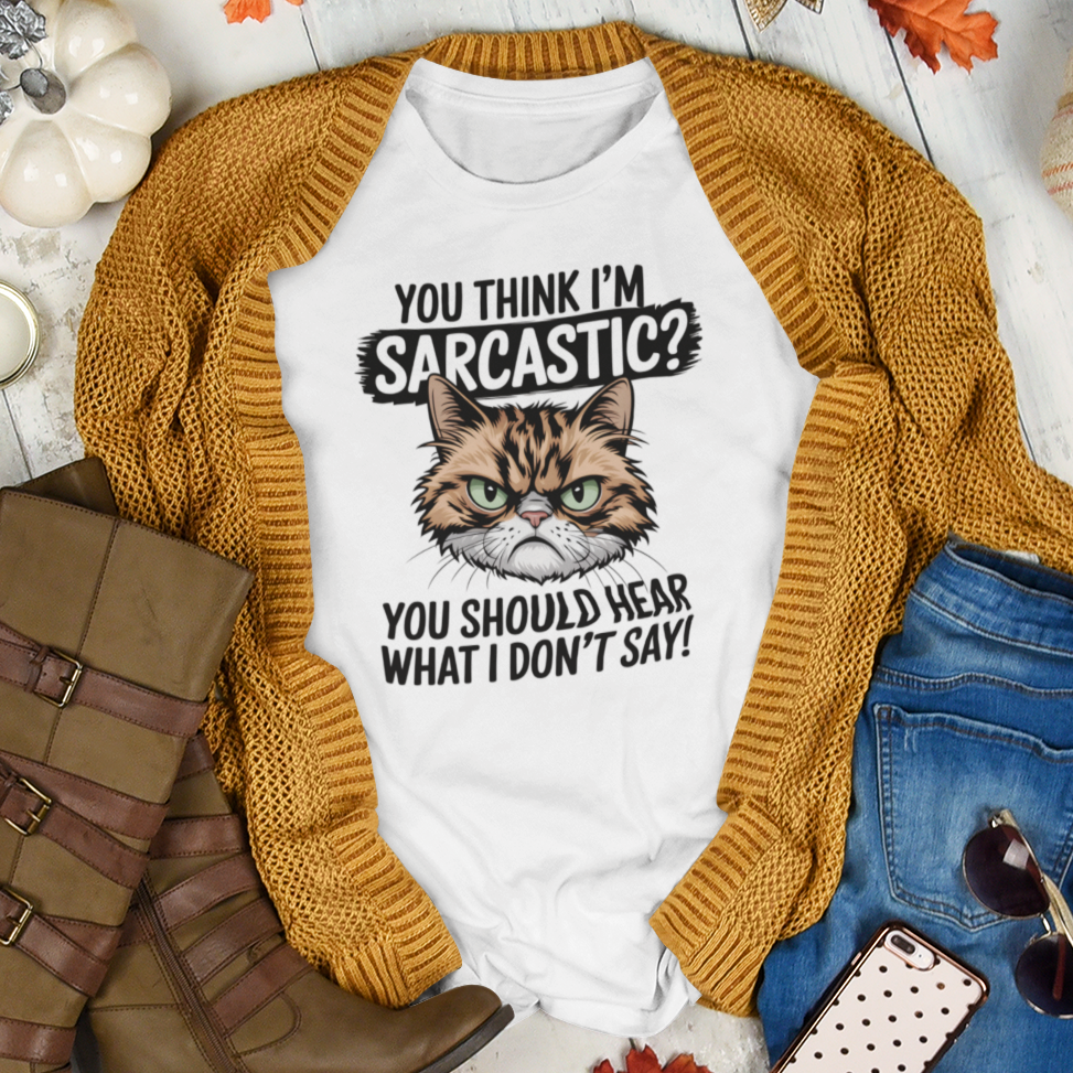 You Think I'm Sarcastic? You Should Hear What I Don't Say - Sarcastic Graphic Tee Shirt For Cat Lovers