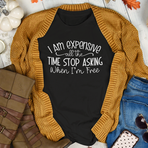 I Am Expensive All The Time Stop Asking When I'm Free - Sarcastic Pick Up Line Quote Tee Shirt